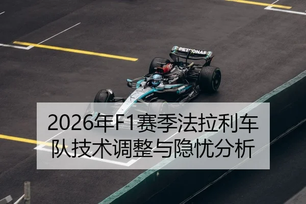 2026年F1赛季法拉利车队技术调整与隐忧分析