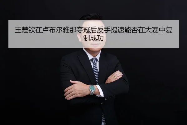 王楚钦在卢布尔雅那夺冠后反手提速能否在大赛中复制成功