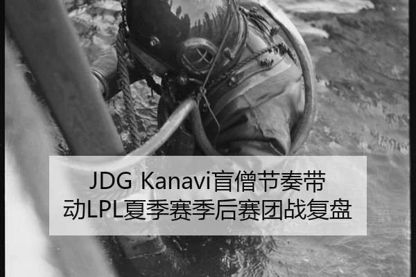 JDG Kanavi盲僧节奏带动LPL夏季赛季后赛团战复盘