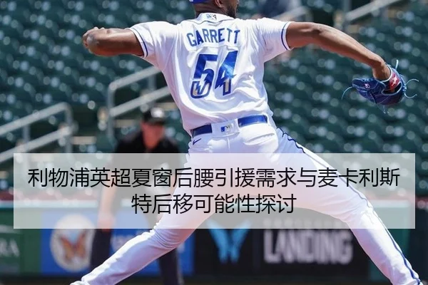 利物浦英超夏窗后腰引援需求与麦卡利斯特后移可能性探讨
